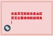 会昌灵芝航拍会昌山区灵芝云雾缭绕航拍视角)