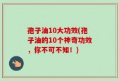 孢子油10大功效(孢子油的10个神奇功效，你不可不知！)