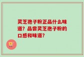 灵芝孢子粉正品什么味道？品尝灵芝孢子粉的口感和味道？