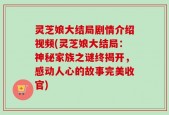 灵芝娘大结局剧情介绍视频(灵芝娘大结局：神秘家族之谜终揭开，感动人心的故事完美收官)