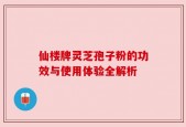 仙楼牌灵芝孢子粉的功效与使用体验全解析