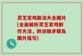 灵芝家鸡做法大全图片(全面解析灵芝家鸡制作方法，附详细步骤及图片指引)