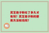 灵芝孢子粉吃了多久才有效？灵芝孢子粉的使用方法和功效？