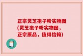 正宗灵芝孢子粉实物图(灵芝孢子粉实物图，正宗原品，值得信赖)
