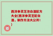 西洋参灵芝泡白酒配方大全(西洋参灵芝配白酒，制作方法大公开！)