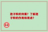 孢子粉的效果？了解孢子粉的作用和用途？