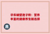 华农破壁孢子粉：营养丰富的健康养生新选择