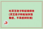 吃灵芝孢子粉后饿得快(灵芝孢子粉能加快饱腹感，不易感到饥饿)
