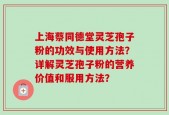 上海蔡同德堂灵芝孢子粉的功效与使用方法？详解灵芝孢子粉的营养价值和服用方法？