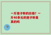 一斤孢子粉的价格？一斤40多元的孢子粉是真的吗