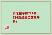 灵芝孢子粉724高(724高品质灵芝孢子粉)