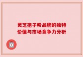 灵芝孢子粉品牌的独特价值与市场竞争力分析