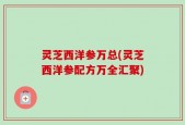 灵芝西洋参万总(灵芝西洋参配方万全汇聚)
