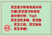 灵芝孢子粉有效成分排行图(灵芝孢子粉有效成分排行榜：Top5灵芝活性多糖、灵芝酸、灵芝三萜、灵芝甾体、灵芝多糖)