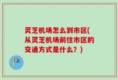 灵芝机场怎么到市区(从灵芝机场前往市区的交通方式是什么？)