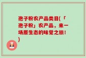 孢子粉农产品类目(「孢子粉」农产品，来一场原生态的味觉之旅！)