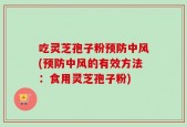 吃灵芝孢子粉预防中风(预防中风的有效方法：食用灵芝孢子粉)
