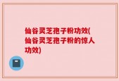 仙谷灵芝孢子粉功效(仙谷灵芝孢子粉的惊人功效)