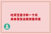 吃灵芝孢子粉一个月 身体发生这些惊喜改变