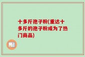 十多斤孢子粉(重达十多斤的孢子粉成为了热门商品)