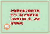 上海灵芝孢子粉烘干机生产厂家(上海灵芝孢子粉烘干机厂家，欢迎咨询购买)