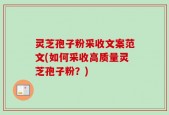 灵芝孢子粉采收文案范文(如何采收高质量灵芝孢子粉？)