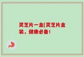 灵芝片一盒(灵芝片盒装，健康必备！