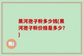 黑河孢子粉多少钱(黑河孢子粉价格是多少？)