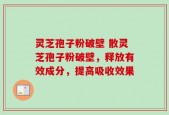 灵芝孢子粉破壁 散灵芝孢子粉破壁，释放有效成分，提高吸收效果