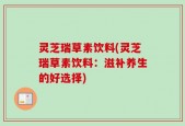 灵芝瑞草素饮料(灵芝瑞草素饮料：滋补养生的好选择)