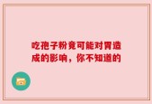 吃孢子粉竟可能对胃造成的影响，你不知道的