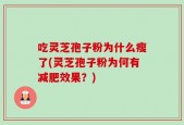 吃灵芝孢子粉为什么瘦了(灵芝孢子粉为何有减肥效果？)