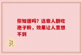 你知道吗？这些人群吃孢子粉，效果让人意想不到