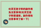 吃灵芝孢子粉的副作用及注意事项(吃灵芝孢子粉需谨慎，副作用和注意事项了解一下)