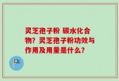 灵芝孢子粉 碳水化合物？灵芝孢子粉功效与作用及用量是什么？