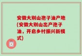 安徽大别山孢子油产地(安徽大别山出产孢子油，开启乡村振兴新模式)