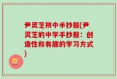 尹灵芝初中手抄报(尹灵芝的中学手抄报：创造性和有趣的学习方式)