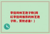 李佳琦林芝孢子粉(网红李佳琦推荐的林芝孢子粉，赏秋必备！)