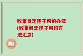 收集灵芝孢子粉的办法(收集灵芝孢子粉的方法汇总)