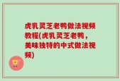 虎乳灵芝老鸭做法视频教程(虎乳灵芝老鸭，美味独特的中式做法视频)