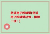 慈溪孢子粉破壁(慈溪孢子粉破壁功效，值得一试！)