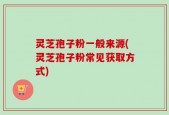 灵芝孢子粉一般来源(灵芝孢子粉常见获取方式)