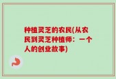 种植灵芝的农民(从农民到灵芝种植师：一个人的创业故事)