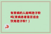 有胃病的人能喝孢子粉吗(胃病患者是否适合饮用孢子粉？)