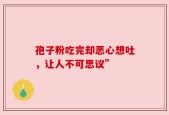 孢子粉吃完却恶心想吐，让人不可思议”