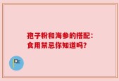 孢子粉和海参的搭配：食用禁忌你知道吗？