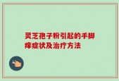 灵芝孢子粉引起的手脚痒症状及治疗方法