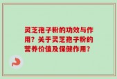 灵芝孢子粉的功效与作用？关于灵芝孢子粉的营养价值及保健作用？