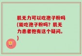 肌无力可以吃孢子粉吗(能吃孢子粉吗？肌无力患者抱有这个疑问。)