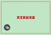 灵芝蒸后泡酒
